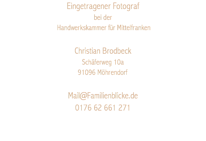 Eingetragener Fotograf bei der Handwerkskammer für Mittelfranken Christian Brodbeck Schäferweg 10a 91096 Möhrendorf Mail@Familienblicke.de 0176 62 661 271